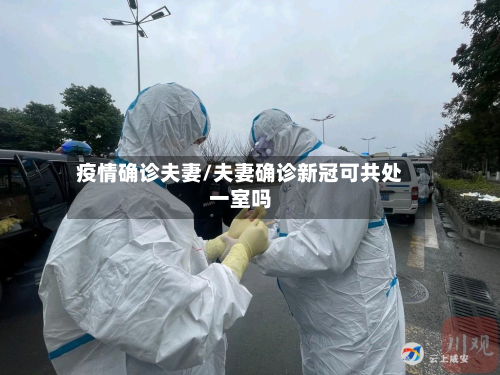 疫情确诊夫妻/夫妻确诊新冠可共处一室吗-第3张图片