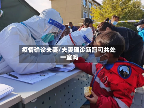 疫情确诊夫妻/夫妻确诊新冠可共处一室吗