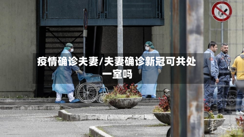疫情确诊夫妻/夫妻确诊新冠可共处一室吗-第2张图片