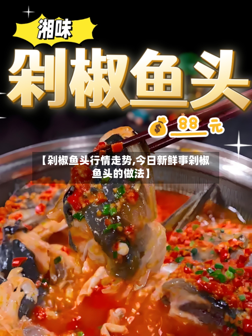 【剁椒鱼头行情走势,今日新鲜事剁椒鱼头的做法】