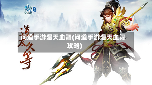 问道手游漫天血舞(问道手游漫天血舞攻略)