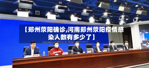 【郑州荥阳确诊,河南郑州荥阳疫情感染人数有多少了】-第2张图片