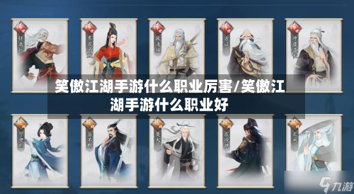 笑傲江湖手游什么职业厉害/笑傲江湖手游什么职业好