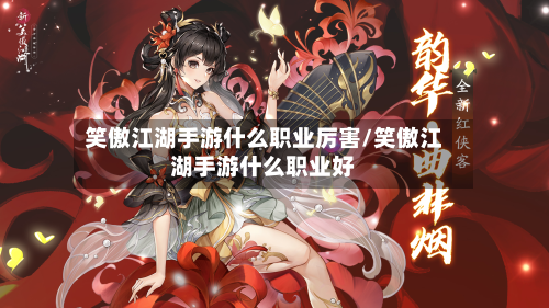 笑傲江湖手游什么职业厉害/笑傲江湖手游什么职业好-第3张图片