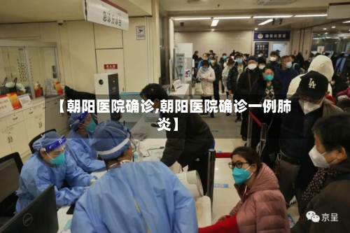 【朝阳医院确诊,朝阳医院确诊一例肺炎】-第2张图片