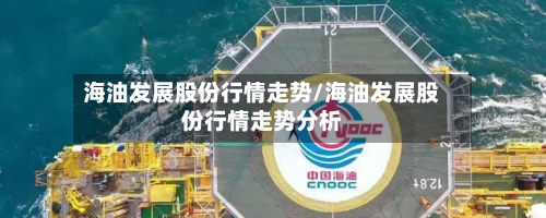 海油发展股份行情走势/海油发展股份行情走势分析-第3张图片