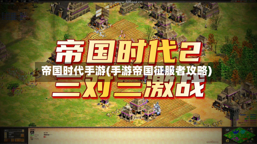 帝国时代手游(手游帝国征服者攻略)