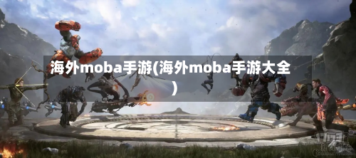 海外moba手游(海外moba手游大全)