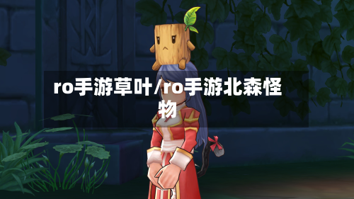ro手游草叶/ro手游北森怪物-第3张图片