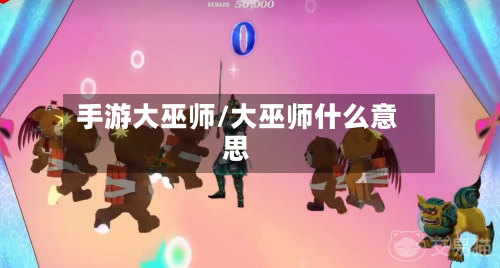 手游大巫师/大巫师什么意思-第2张图片