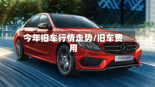 今年旧车行情走势/旧车费用-第3张图片