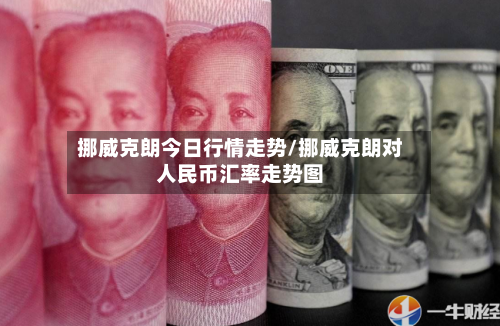 挪威克朗今日行情走势/挪威克朗对人民币汇率走势图