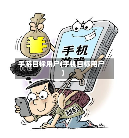手游目标用户(手机目标用户)