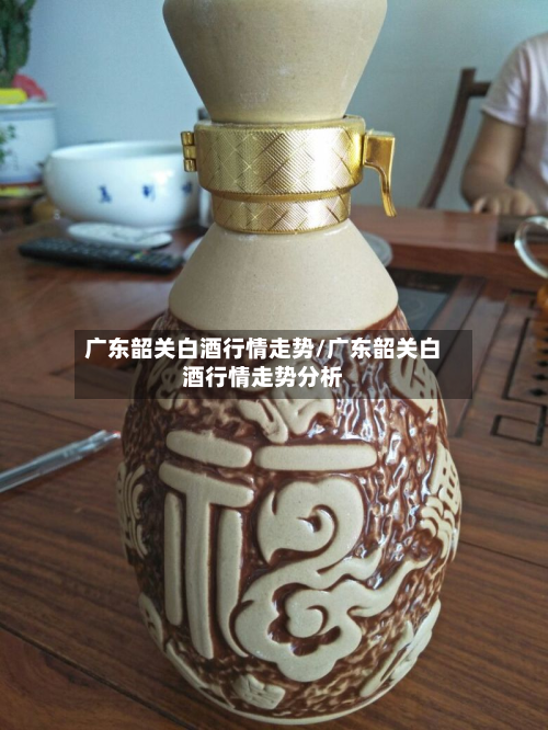 广东韶关白酒行情走势/广东韶关白酒行情走势分析
