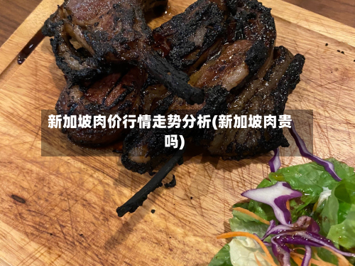 新加坡肉价行情走势分析(新加坡肉贵吗)