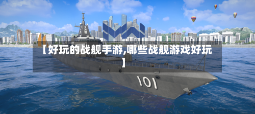 【好玩的战舰手游,哪些战舰游戏好玩】