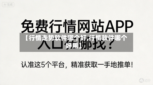 【行情走势软件哪个好,行情软件哪个好用】