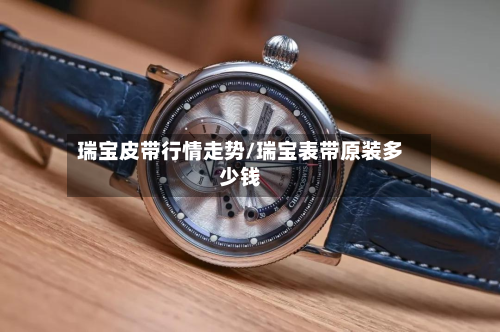 瑞宝皮带行情走势/瑞宝表带原装多少钱-第3张图片