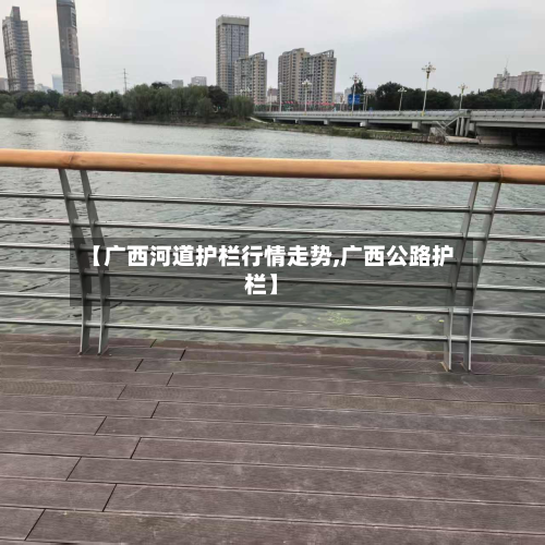 【广西河道护栏行情走势,广西公路护栏】