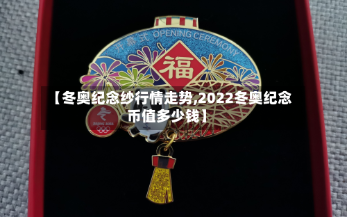 【冬奥纪念纱行情走势,2022冬奥纪念币值多少钱】-第3张图片