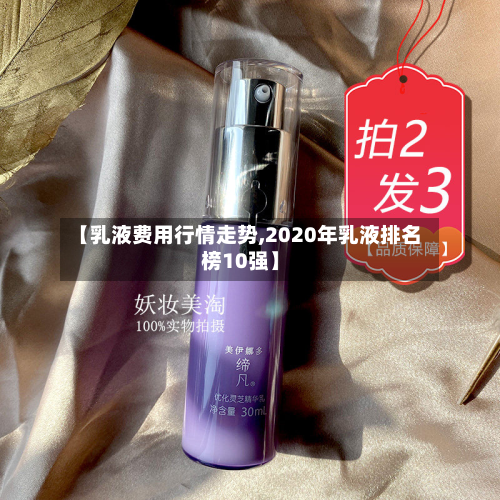 【乳液费用行情走势,2020年乳液排名榜10强】