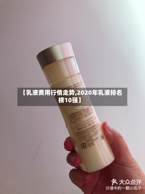 【乳液费用行情走势,2020年乳液排名榜10强】-第3张图片