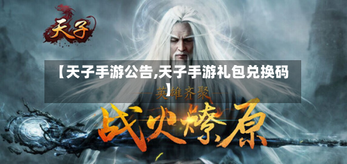 【天子手游公告,天子手游礼包兑换码】