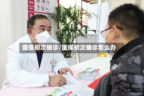 医保初次确诊/医保初次确诊怎么办-第2张图片