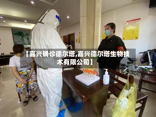 【嘉兴确诊德尔塔,嘉兴德尔塔生物技术有限公司】-第2张图片