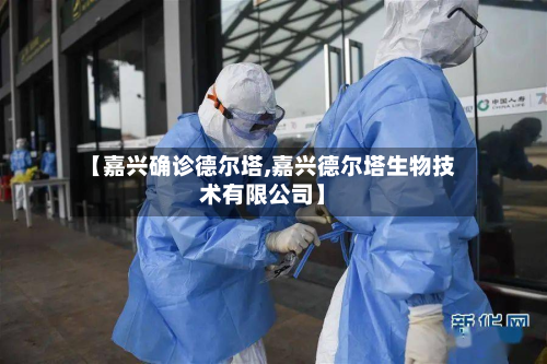 【嘉兴确诊德尔塔,嘉兴德尔塔生物技术有限公司】