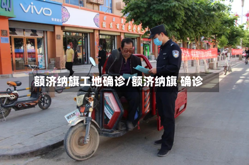 额济纳旗工地确诊/额济纳旗 确诊
