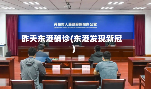 昨天东港确诊(东港发现新冠)-第3张图片