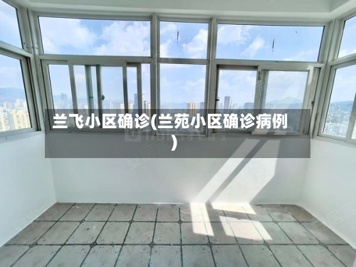兰飞小区确诊(兰苑小区确诊病例)-第3张图片