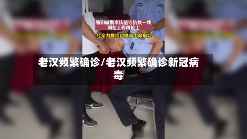 老汉频繁确诊/老汉频繁确诊新冠病毒