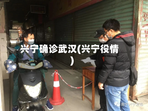 兴宁确诊武汉(兴宁役情)