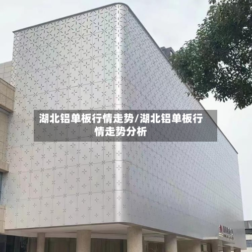 湖北铝单板行情走势/湖北铝单板行情走势分析-第2张图片