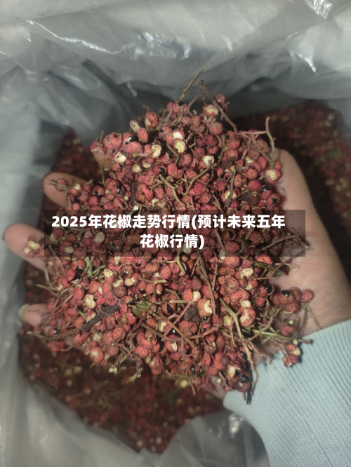 2025年花椒走势行情(预计未来五年花椒行情)