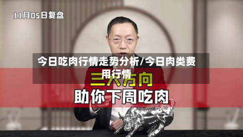 今日吃肉行情走势分析/今日肉类费用行情-第2张图片