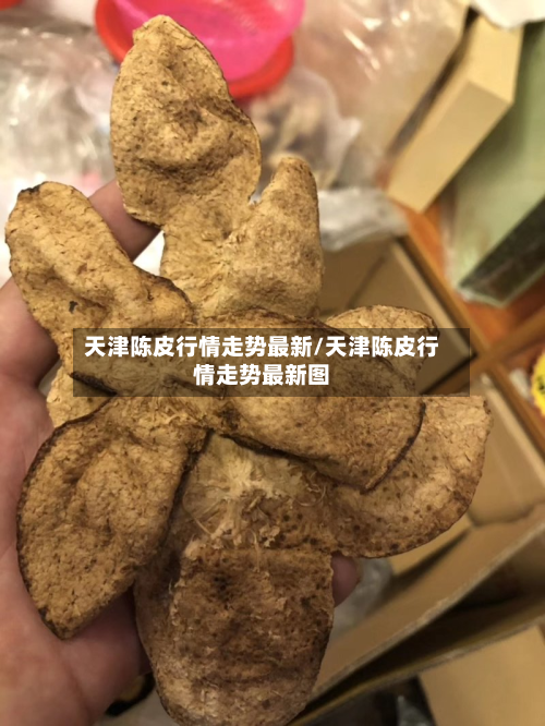 天津陈皮行情走势最新/天津陈皮行情走势最新图-第3张图片