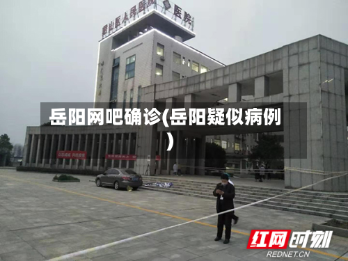岳阳网吧确诊(岳阳疑似病例)-第2张图片