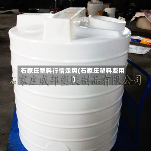 石家庄塑料行情走势(石家庄塑料费用)