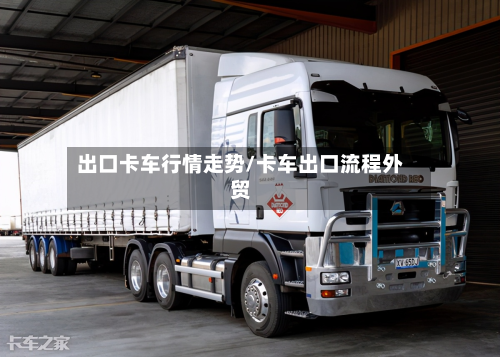 出口卡车行情走势/卡车出口流程外贸