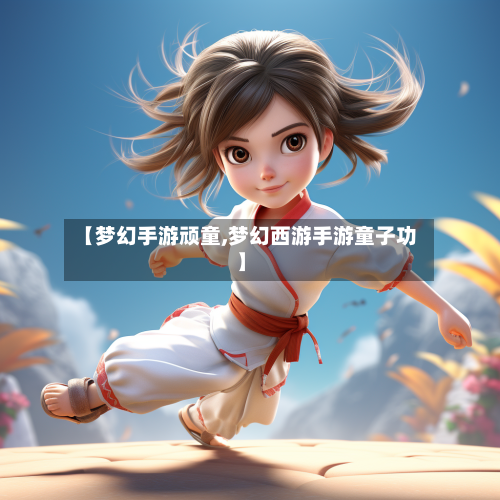 【梦幻手游顽童,梦幻西游手游童子功】