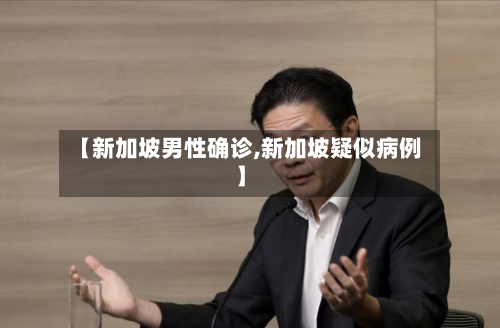 【新加坡男性确诊,新加坡疑似病例】-第3张图片