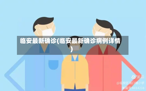 临安最新确诊(临安最新确诊病例详情)-第3张图片