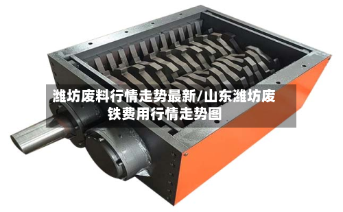 潍坊废料行情走势最新/山东潍坊废铁费用行情走势图