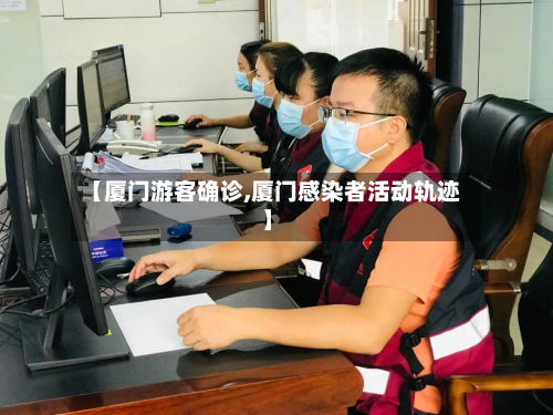 【厦门游客确诊,厦门感染者活动轨迹】