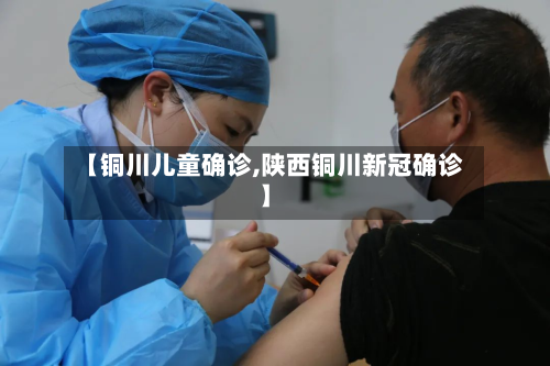 【铜川儿童确诊,陕西铜川新冠确诊】-第2张图片