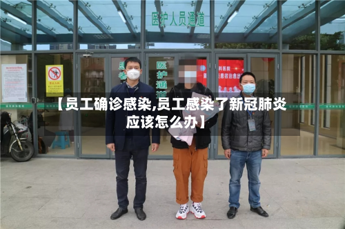 【员工确诊感染,员工感染了新冠肺炎应该怎么办】