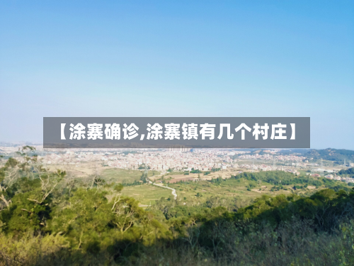 【涂寨确诊,涂寨镇有几个村庄】-第2张图片
